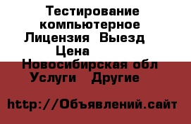 Тестирование компьютерное. Лицензия. Выезд. › Цена ­ 450 - Новосибирская обл. Услуги » Другие   